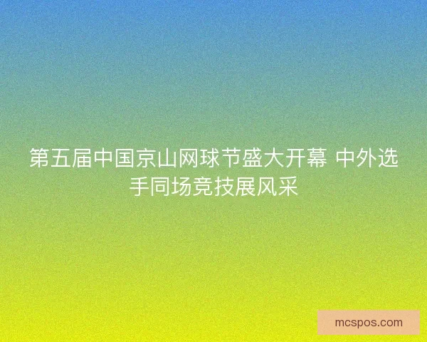 第五届中国京山网球节盛大开幕 中外选手同场竞技展风采