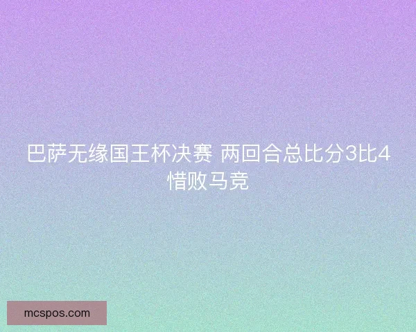 巴萨无缘国王杯决赛 两回合总比分3比4惜败马竞
