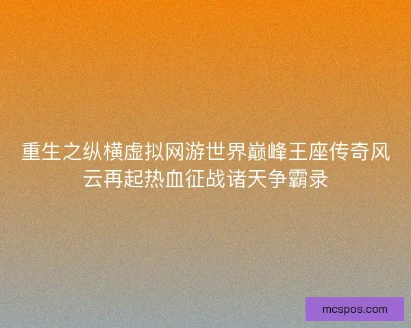 重生之纵横虚拟网游世界巅峰王座传奇风云再起热血征战诸天争霸录 重生之纵横虚拟网游世界巅峰王座传奇风云再起热血征战诸天争霸录