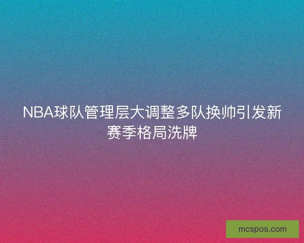 NBA球队管理层大调整多队换帅引发新赛季格局洗牌