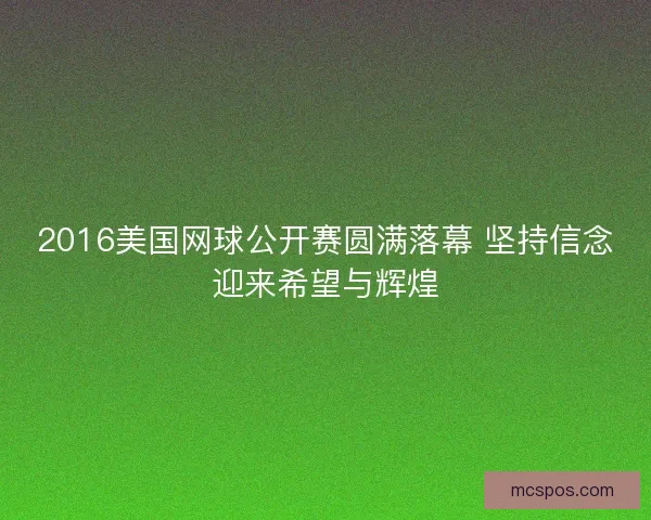 2016美国网球公开赛圆满落幕 坚持信念迎来希望与辉煌