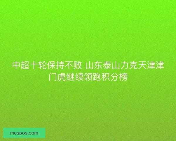 中超十轮保持不败 山东泰山力克天津津门虎继续领跑积分榜